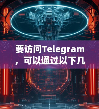 要访问Telegram，可以通过以下几种方式