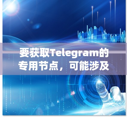 要获取Telegram的专用节点，可能涉及以下步骤