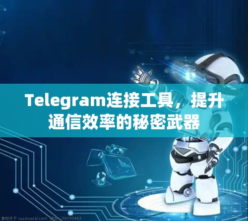 Telegram连接工具，提升通信效率的秘密武器