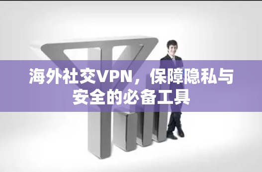 海外社交VPN，保障隐私与安全的必备工具