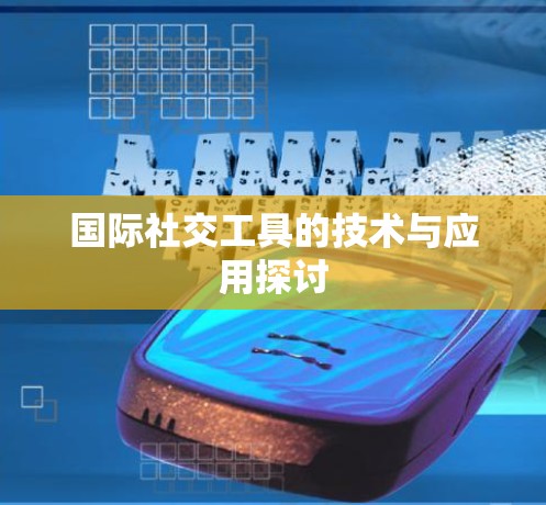 国际社交工具的技术与应用探讨