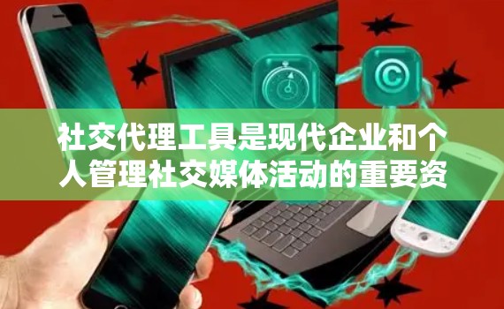 社交代理工具是现代企业和个人管理社交媒体活动的重要资源，它们通过提供内容管理、数据分析、内容生成、互动管理和广告投放等功能，帮助用户高效运用社交媒体平台。以下是对社交代理工具的详细分析和总结