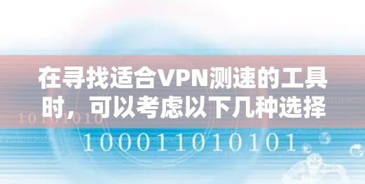 在寻找适合VPN测速的工具时，可以考虑以下几种选择