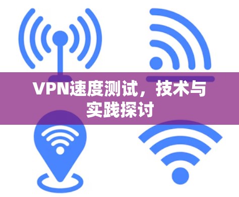VPN速度测试，技术与实践探讨