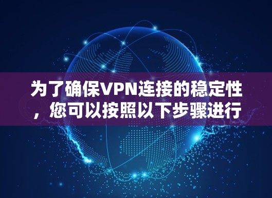 为了确保VPN连接的稳定性，您可以按照以下步骤进行测试