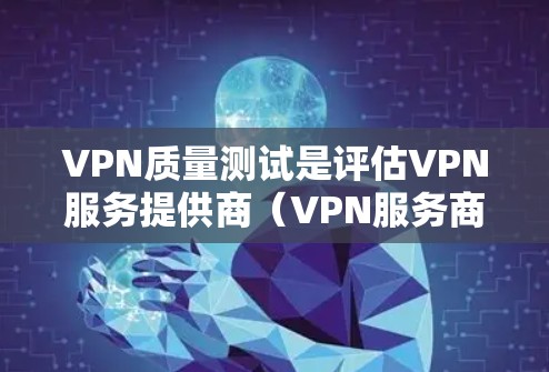 VPN质量测试是评估VPN服务提供商（VPN服务商）性能、稳定性和安全性的关键步骤。以下是一些常见的VPN质量测试方法和指标