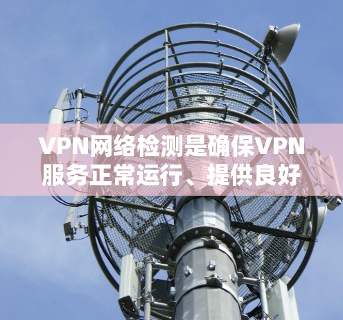 VPN网络检测是确保VPN服务正常运行、提供良好性能和安全性的关键步骤。以下是一些常见的VPN网络检测方法和指南