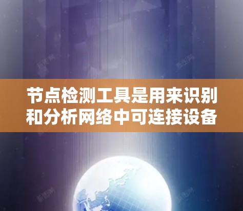 节点检测工具是用来识别和分析网络中可连接设备的工具。根据需求，节点检测可以包括蓝牙、Wi-Fi、以太网等不同网络类型的节点。以下是一些常用的节点检测工具及其分类