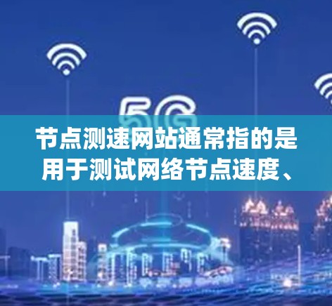 节点测速网站通常指的是用于测试网络节点速度、带宽或延迟的在线工具或网站。这些工具可以帮助用户检查互联网连接的性能，包括上传和下载速度、延迟（ping）丢包率等。常见的节点测速工具包括