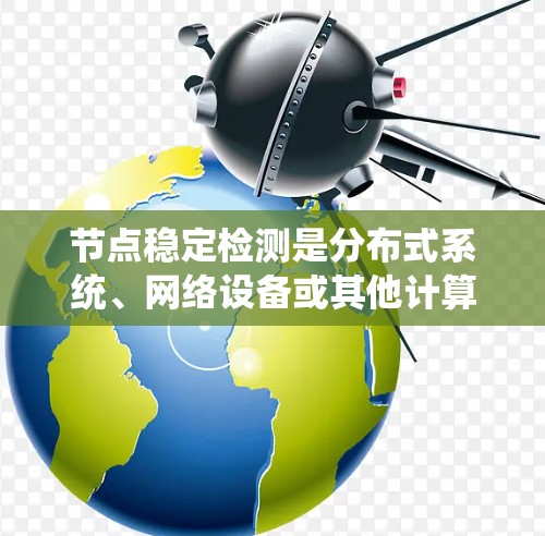 节点稳定检测是分布式系统、网络设备或其他计算环境中确保节点状态健康、稳定运行的关键技术。通过节点稳定检测，可以及时发现和处理节点故障或异常，保障系统的可靠性和高可用性