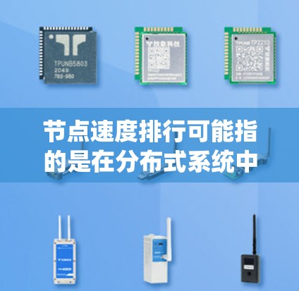 节点速度排行可能指的是在分布式系统中，根据节点的处理速度（如处理任务的速度、响应时间等）对节点进行排序。这种排行通常用于优化系统性能，例如负载均衡、任务分配等场景