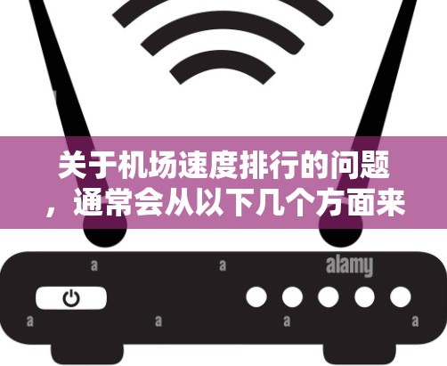 关于机场速度排行的问题，通常会从以下几个方面来衡量和分析