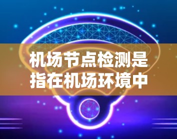 机场节点检测是指在机场环境中识别和检测运行的无人机。这是一个复杂的任务，涉及多种技术和方法。以下是针对机场节点检测的详细分析