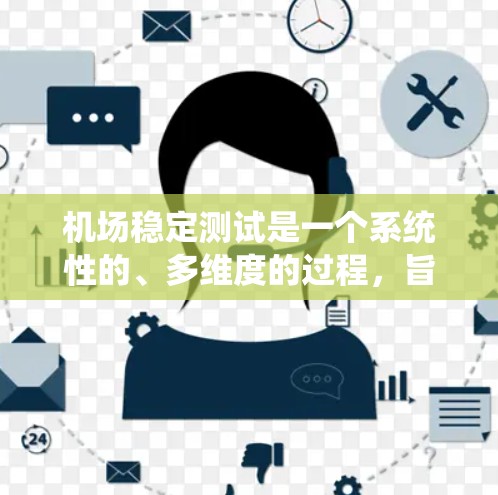 机场稳定测试是一个系统性的、多维度的过程，旨在确保机场在各种情况下都能高效、安全地运行。以下是对机场稳定测试的详细分析和步骤