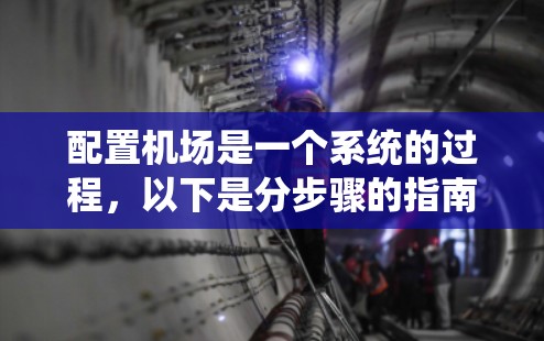 配置机场是一个系统的过程，以下是分步骤的指南，帮助您顺利完成机场的搭建和配置