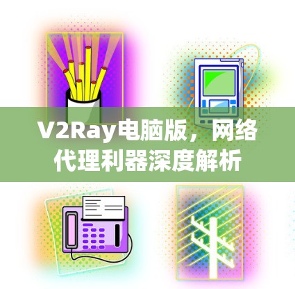 V2Ray电脑版，网络代理利器深度解析