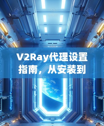 V2Ray代理设置指南，从安装到配置的全步骤