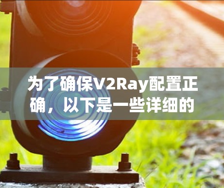 为了确保V2Ray配置正确，以下是一些详细的步骤和方法