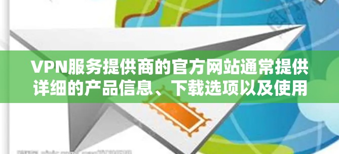 VPN服务提供商的官方网站通常提供详细的产品信息、下载选项以及使用说明。以下是一些知名的VPN服务提供商及其官方网站