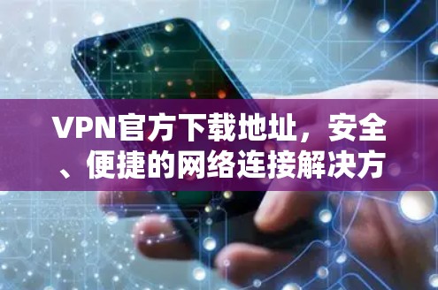 VPN官方下载地址，安全、便捷的网络连接解决方案