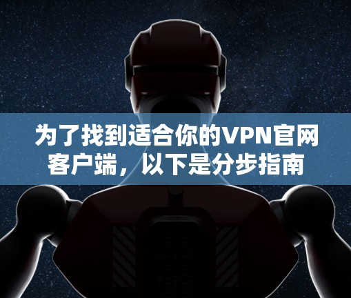 为了找到适合你的VPN官网客户端，以下是分步指南
