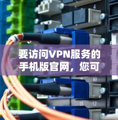 要访问VPN服务的手机版官网，您可以按照以下步骤操作