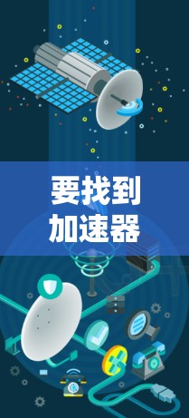 要找到加速器的官方网站，可以根据具体的加速器类型和品牌进行搜索。以下是一些常见的加速器及其相关信息