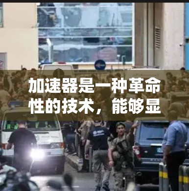 加速器是一种革命性的技术，能够显著提升数据传输和处理效率，广泛应用于云计算、物联网、大数据分析等领域。以下是对加速器的详细分析和总结