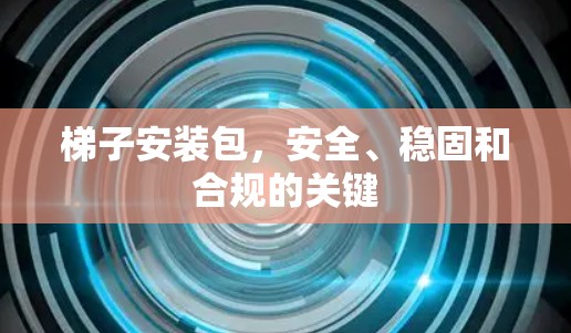 梯子安装包，安全、稳固和合规的关键