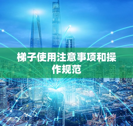 梯子使用注意事项和操作规范