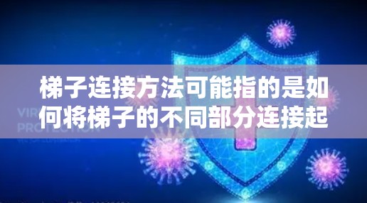 梯子连接方法可能指的是如何将梯子的不同部分连接起来，或者是如何将梯子与其他设备或结构连接。以下是一些常见的梯子连接方法和步骤，供你参考