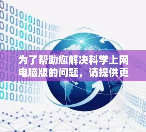 为了帮助您解决科学上网电脑版的问题，请提供更多信息，以便我能更好地理解您的需求。以下是一些可能的问题示例