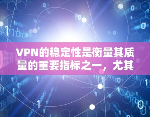 VPN的稳定性是衡量其质量的重要指标之一，尤其是在需要长时间连接或频繁访问网络时。以下是几家知名VPN服务的稳定性排行，以及影响稳定性的关键因素