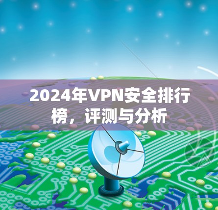 2024年VPN安全排行榜，评测与分析