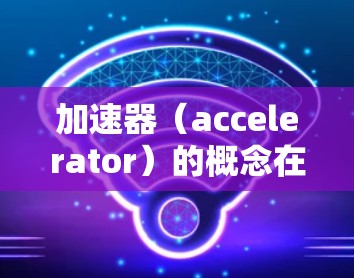 加速器（accelerator）的概念在不同的上下文中有不同的含义，因此具体哪个加速器好用取决于你的需求和使用场景。以下是一些常见的加速器类型及其适用场景