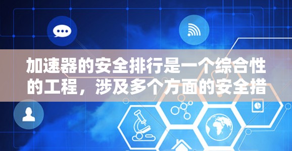 加速器的安全排行是一个综合性的工程，涉及多个方面的安全措施和管理。以下是对加速器安全排行的详细分析和总结