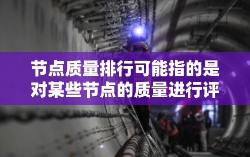 节点质量排行可能指的是对某些节点的质量进行评估并按一定规则进行排序。这种排行通常用于数据分析、网络流处理或机器学习中的节点评估场景。以下是一些可能的解释和步骤，帮助你理解节点质量排行