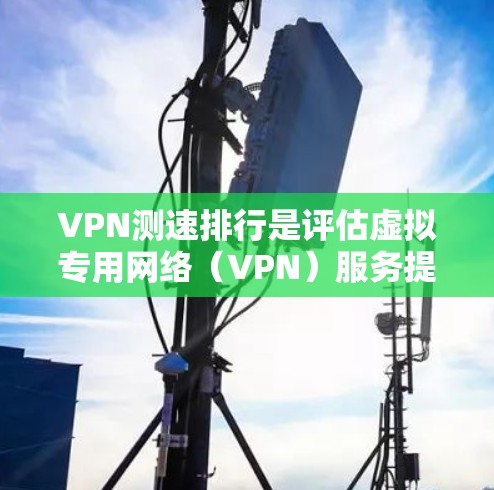 VPN测速排行是评估虚拟专用网络（VPN）服务提供商的速度表现的重要方法。以下是对VPN测速的一些关键点和分析