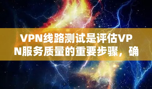 VPN线路测试是评估VPN服务质量的重要步骤，确保连接稳定且性能良好的关键环节。以下是关于VPN线路测试的详细说明和排行方法