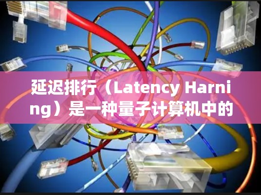 延迟排行（Latency Harning）是一种量子计算机中的技术，旨在减少量子位操作的延迟。以下是对该技术的详细分析