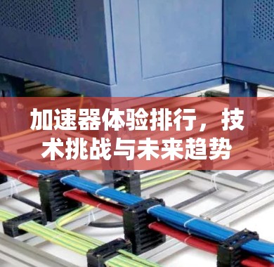 加速器体验排行，技术挑战与未来趋势分析