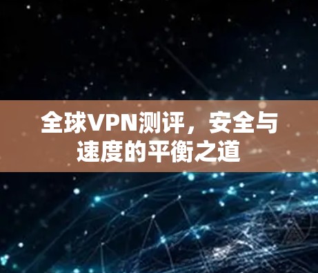全球VPN测评，安全与速度的平衡之道