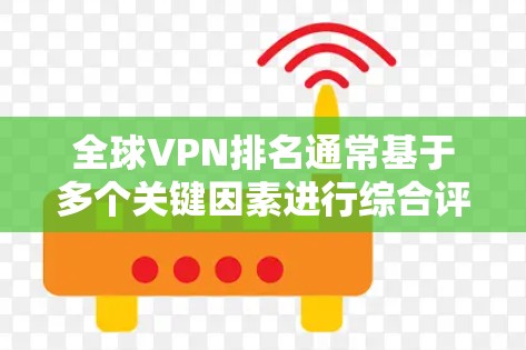 全球VPN排名通常基于多个关键因素进行综合评价，以下是对主要VPN服务提供商的分析和排名总结