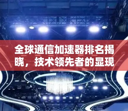 全球通信加速器排名揭晓，技术领先者的显现