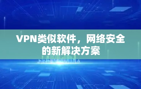 VPN类似软件，网络安全的新解决方案