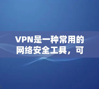 VPN是一种常用的网络安全工具，可以帮助用户保护隐私、匿名化网络流量、绕过地理限制等。然而，VPN并不是唯一的网络安全工具，以下是一些常见的替代工具和技术，基于不同的需求和场景