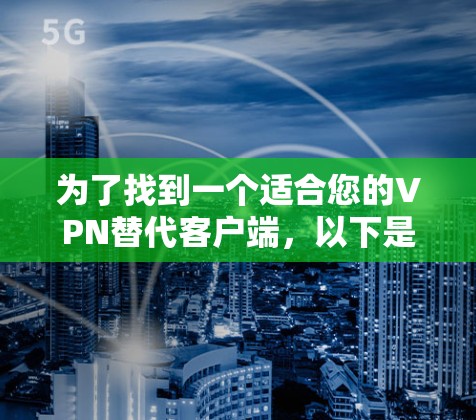 为了找到一个适合您的VPN替代客户端，以下是基于您的需求整理的步骤和推荐