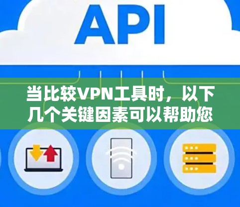 当比较VPN工具时，以下几个关键因素可以帮助您做出明智的选择