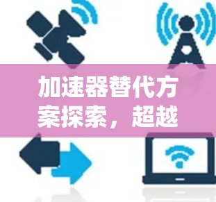 加速器替代方案探索，超越传统边界的可能性
