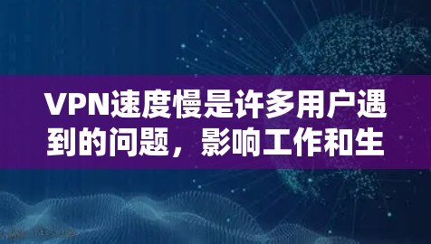 VPN速度慢是许多用户遇到的问题，影响工作和生活。以下是一些解决方案